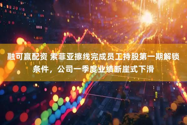 融可赢配资 索菲亚擦线完成员工持股第一期解锁条件，公司一季度业绩断崖式下滑