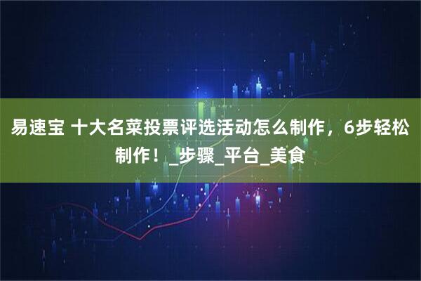 易速宝 十大名菜投票评选活动怎么制作，6步轻松制作！_步骤_平台_美食