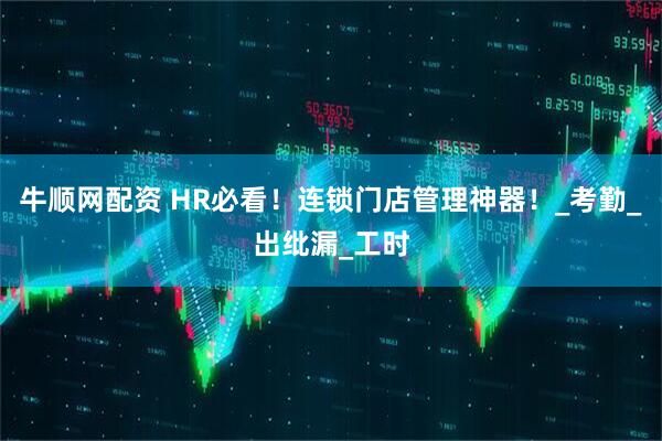 牛顺网配资 HR必看！连锁门店管理神器！_考勤_出纰漏_工时