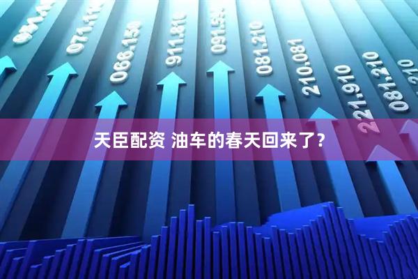 天臣配资 油车的春天回来了？