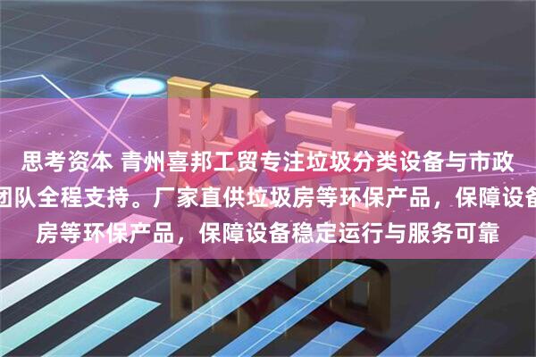 思考资本 青州喜邦工贸专注垃圾分类设备与市政公厕解决方案,技术团队全程支持。厂家直供垃圾房等环保产品,保障设备稳定运行与服务可靠